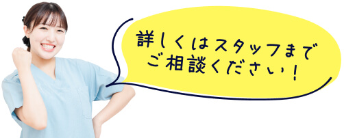 詳しくはスタッフまでご相談ください