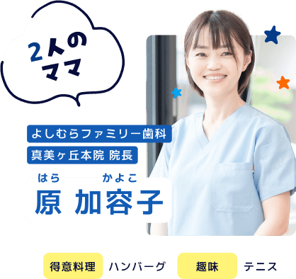 よしむらファミリー歯科 真美ケ丘本院 院長 原加容子 2人のママ 得意料理：ハンバーグ 趣味：テニス